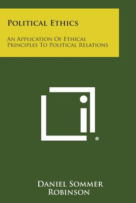 Political Ethics: An Application of Ethical Principles to Political Relations - Robinson, Daniel Sommer