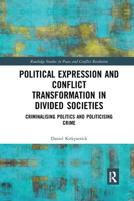 Political Expression and Conflict Transformation in Divided Societies: Criminalising Politics and Politicising Crime - Kirkpatrick, Daniel