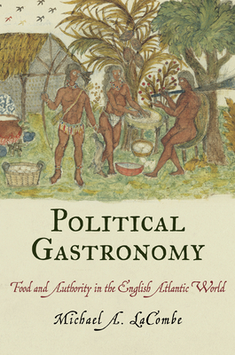 Political Gastronomy: Food and Authority in the English Atlantic World - Lacombe, Michael A