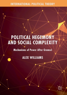 Political Hegemony and Social Complexity: Mechanisms of Power After Gramsci - Williams, Alex
