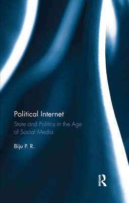 Political Internet: State and Politics in the Age of Social Media - P R, Biju