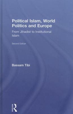 Political Islam, World Politics and Europe: From Jihadist to Institutional Islamism - Tibi, Bassam