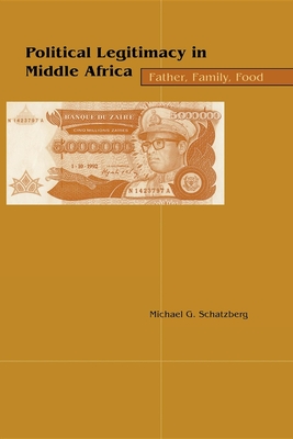 Political Legitimacy in Middle Africa: Father, Family, Food - Schatzberg, Michael G