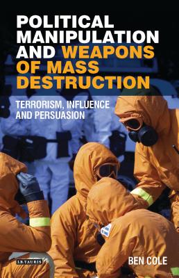 Political Manipulation and Weapons of Mass Destruction: Terrorism, Influence and Persuasion - Cole, Ben