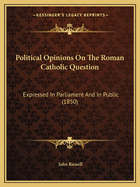 Political Opinions on the Roman Catholic Question: Expressed in Parliament and in Public (1850)