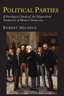 Political Parties: A Sociological Study of the Oligarchial Tendencies of Modern Democracy - Michels, Robert, Dr., and Paul, Eden, Dr. (Translated by), and Lipset, Seymour Martin (Introduction by)