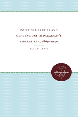 Political Parties and Generations in Paraguay's Liberal Era, 1869-1940 - Lewis, Paul H