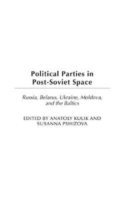 Political Parties in Post-Soviet Space: Russia, Belarus, Ukraine, Moldova, and the Baltics - Kulik, Anatoly, and Pshizova, Susanna