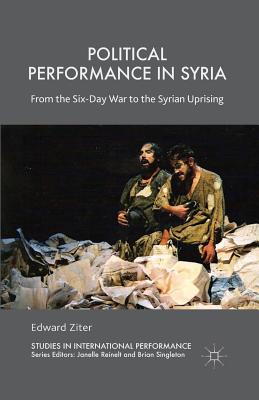 Political Performance in Syria: From the Six-Day War to the Syrian Uprising - Ziter, Edward