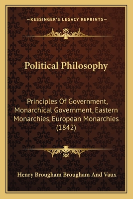 Political Philosophy: Principles of Government, Monarchical Government, Eastern Monarchies, European Monarchies (1842) - Vaux, Henry Brougham