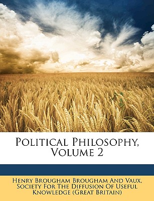 Political Philosophy, Volume 2 - Brougham, Henry, Baron, and Society for the Diffusion of Useful Know, For The Diffusion of Useful (Creator)