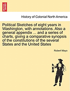 Political Sketches of Eight Years in Washington, with Annotations. Also a General Appendix ... and a Series of Charts, Giving a Comparative Synopsis of the Constitutions of the Several States and the United States