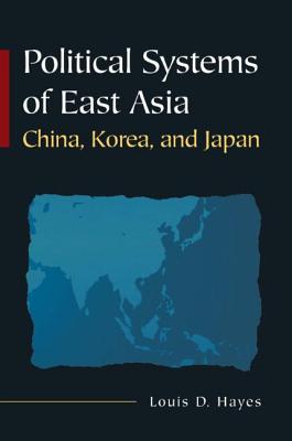 Political Systems of East Asia: China, Korea, and Japan - Hayes, Louis D