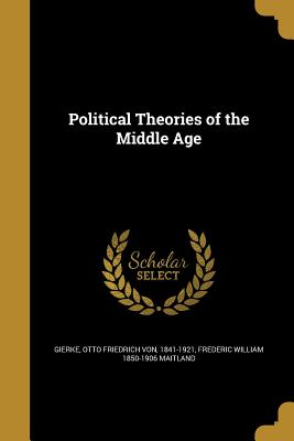 Political Theories of the Middle Age - Gierke, Otto Friedrich Von 1841-1921 (Creator), and Maitland, Frederic William 1850-1906