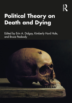 Political Theory on Death and Dying: Key Thinkers - Dolgoy, Erin A (Editor), and Hurd Hale, Kimberly (Editor), and Peabody, Bruce (Editor)