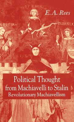 Political Thought from Machiavelli to Stalin: Revolutionary Machiavellism - Rees, E A