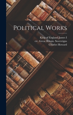 Political Works - James I, King Of England 1566-1625 (Creator), and Great Britain Sovereigns, Etc 1603 (Creator), and McIlwain, Charles Howard...