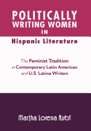 Politically Writing Women in Hispanic Literature: The Feminist Tradition in Contemporary Latin American and U.S. Latina Writers