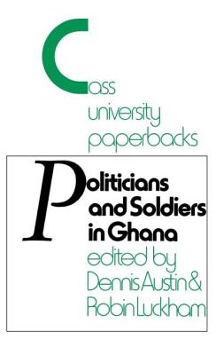 Politicians and Soldiers in Ghana 1966-1972 - Austin, Dennis, and Luckham, Robin