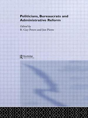 Politicians, Bureaucrats and Administrative Reform - Peters, Guy (Editor), and Pierre, Jon, Professor (Editor)