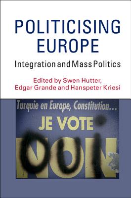 Politicising Europe: Integration and Mass Politics - Hutter, Swen (Editor), and Grande, Edgar (Editor), and Kriesi, Hanspeter (Editor)