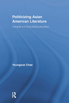 Politicizing Asian American Literature: Towards a Critical Multiculturalism - Chae, Youngsuk