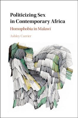 Politicizing Sex in Contemporary Africa: Homophobia in Malawi - Currier, Ashley