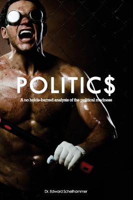 Politics: A no holds-barred analysis of the political madness - Schellhammer, Edward