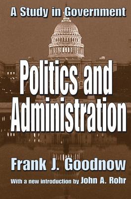 Politics and Administration: A Study in Government - Goodnow, Frank J. (Editor)