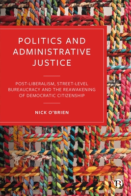 Politics and Administrative Justice: Postliberalism, Street-Level Bureaucracy and the Reawakening of Democratic Citizenship - O'Brien, Nick