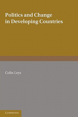 Politics and Change in Developing Countries: Studies in the Theory and Practice of Development - Leys, Colin (Editor)