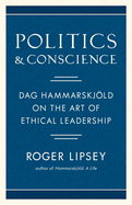 Politics and Conscience: Dag Hammarskjld on the Art of Ethical Leadership