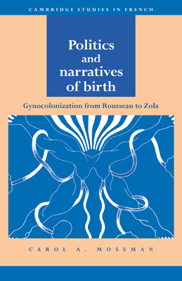 Politics and Narratives of Birth: Gynocolonization from Rousseau to Zola - Mossman, Carol A.