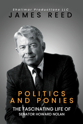 Politics And Ponies: The Fascinating Life Of Senator Howard Nolan - Reed, James