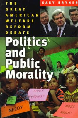 Politics and Public Morality: The Great Welfare Reform Debate - Bryner, Gary