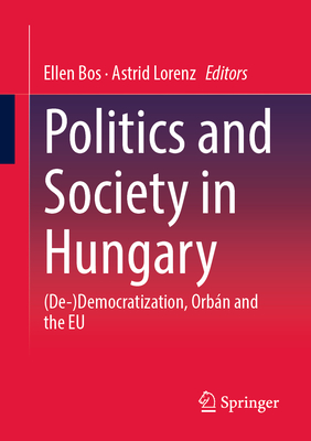 Politics and Society in Hungary: (De-)Democratization, Orbn and the EU - Bos, Ellen (Editor), and Lorenz, Astrid (Editor)