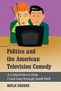 Politics and the American Television Comedy: A Critical Survey from I Love Lucy Through South Park