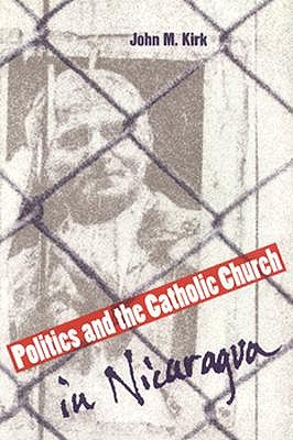 Politics and the Catholic Church in Nicaragua - Kirk, John M