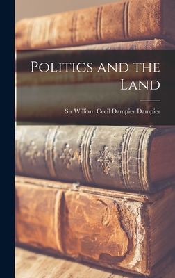 Politics and the Land - Dampier, William Cecil Dampier, Sir (Creator)