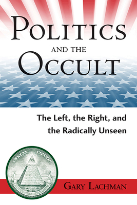 Politics and the Occult: The Left, the Right, and the Radically Unseen - Lachman, Gary
