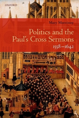 Politics and the Paul's Cross Sermons, 1558-1642 - Morrissey, Mary