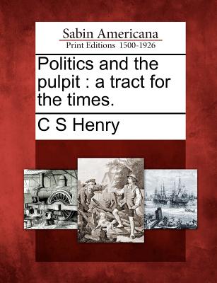 Politics and the Pulpit: A Tract for the Times. - Henry, C S