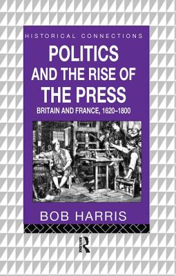Politics and the Rise of the Press: Britain and France 1620-1800 - Harris, Bob
