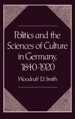 Politics and the Sciences of Culture in Germany, 1840-1920 - Smith, Woodruff D