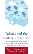 Politics and the Twitter Revolution: How Tweets Influence the Relationship Between Political Leaders and the Public - Parmelee, John H