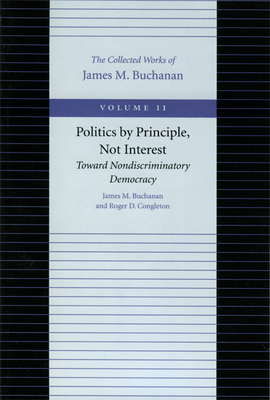 Politics by Principle, Not Interest: Toward Nondiscriminatory Democracy - Buchanan, James M, Professor, and Congleton, Roger D