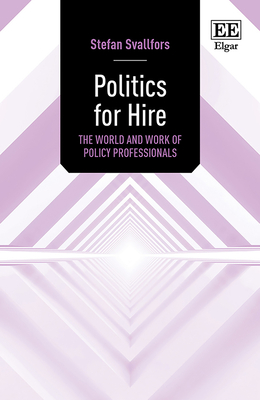 Politics for Hire: The World and Work of Policy Professionals - Svallfors, Stefan