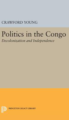 Politics in Congo: Decolonization and Independence - Young, Crawford