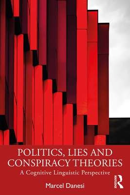 Politics, Lies and Conspiracy Theories: A Cognitive Linguistic Perspective - Danesi, Marcel