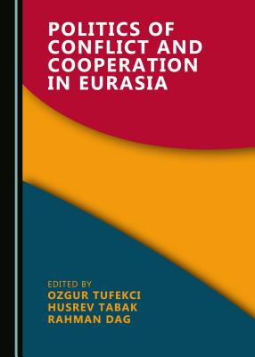 Politics of Conflict and Cooperation in Eurasia - Tufekci, Ozgur (Editor), and Tabak, Hsrev (Editor)